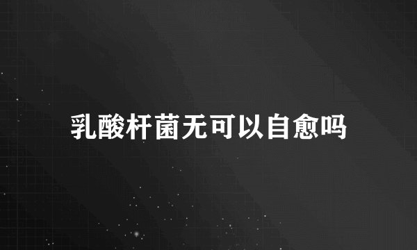 乳酸杆菌无可以自愈吗