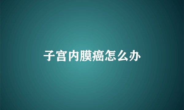 子宫内膜癌怎么办