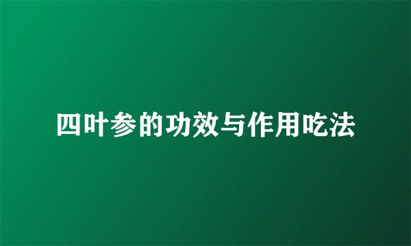 四叶参的功效与作用吃法