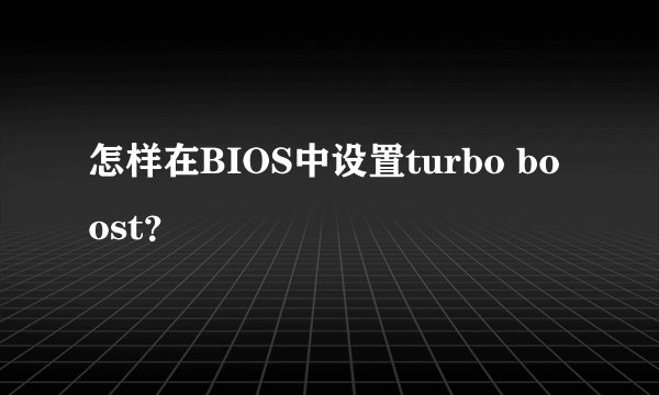 怎样在BIOS中设置turbo boost？