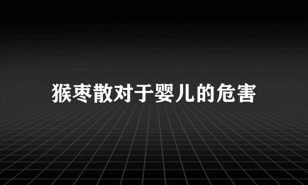 猴枣散对于婴儿的危害