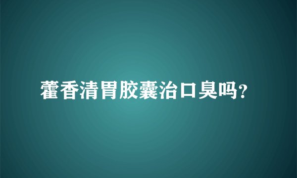 藿香清胃胶囊治口臭吗？
