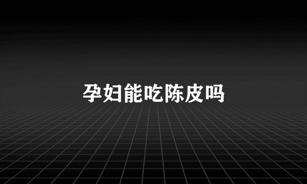 孕妇能吃陈皮吗