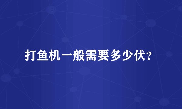 打鱼机一般需要多少伏？
