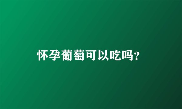 怀孕葡萄可以吃吗？
