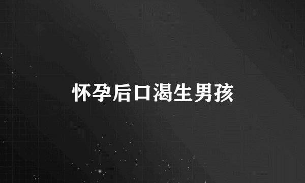 怀孕后口渴生男孩