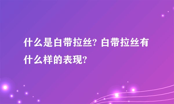 什么是白带拉丝? 白带拉丝有什么样的表现?