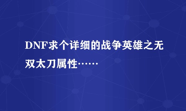 DNF求个详细的战争英雄之无双太刀属性……