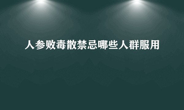 人参败毒散禁忌哪些人群服用