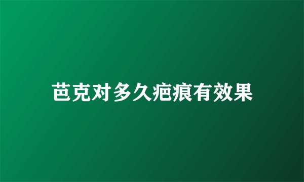 芭克对多久疤痕有效果