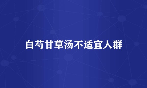 白芍甘草汤不适宜人群