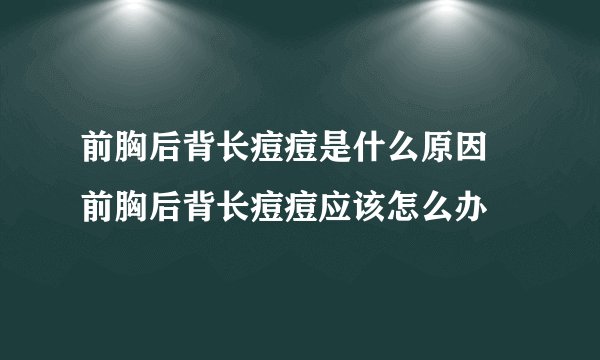 前胸后背长痘痘是什么原因 前胸后背长痘痘应该怎么办