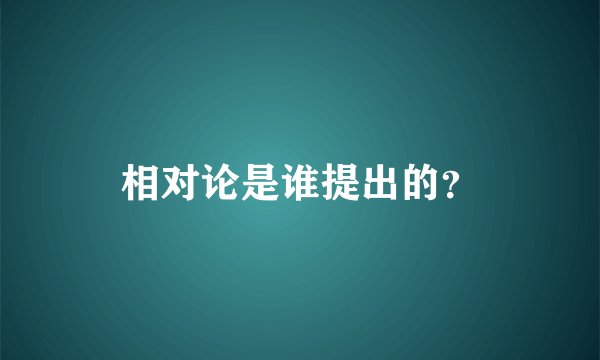 相对论是谁提出的？
