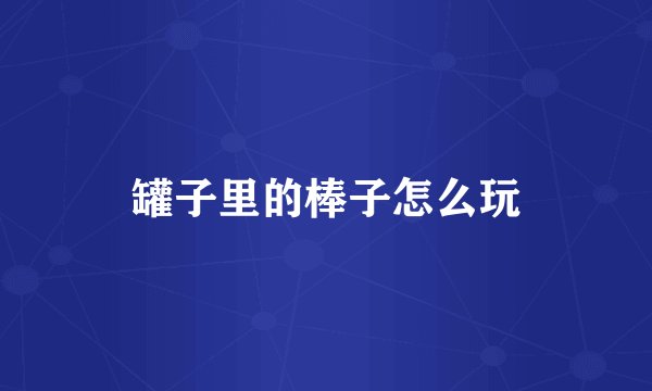 罐子里的棒子怎么玩