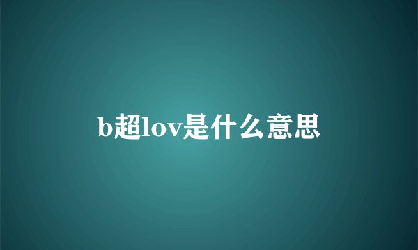 b超lov是什么意思