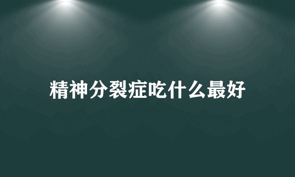 精神分裂症吃什么最好
