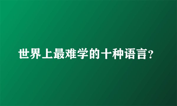 世界上最难学的十种语言？