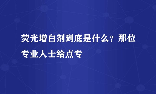 荧光增白剂到底是什么？那位专业人士给点专