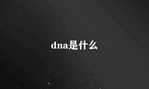dna是什么