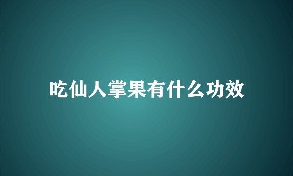 吃仙人掌果有什么功效