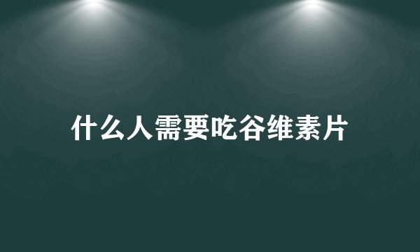 什么人需要吃谷维素片