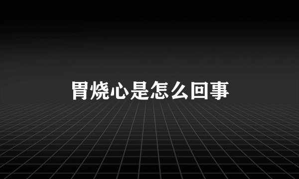 胃烧心是怎么回事