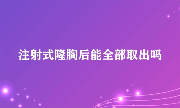 注射式隆胸后能全部取出吗