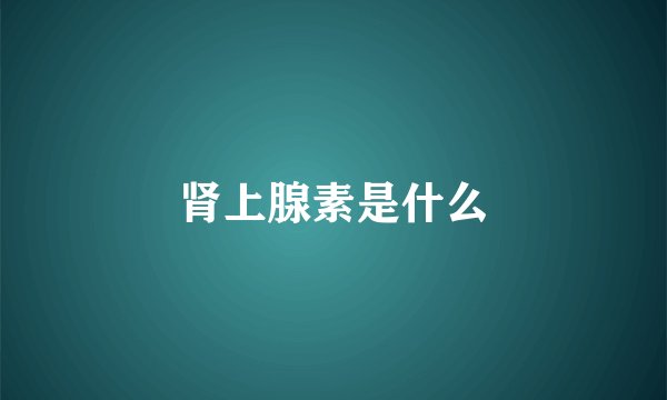 肾上腺素是什么