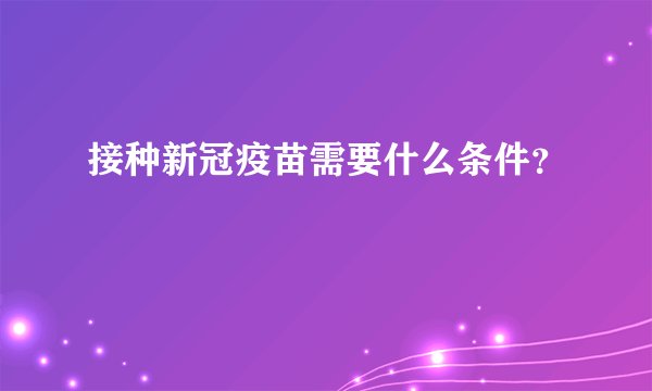 接种新冠疫苗需要什么条件？