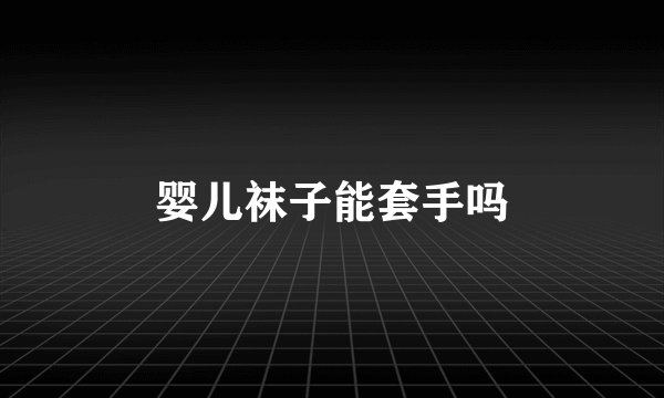 婴儿袜子能套手吗