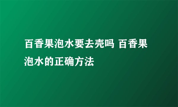 百香果泡水要去壳吗 百香果泡水的正确方法