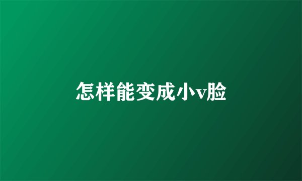 怎样能变成小v脸