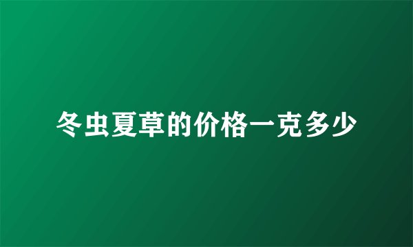 冬虫夏草的价格一克多少