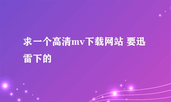 求一个高清mv下载网站 要迅雷下的