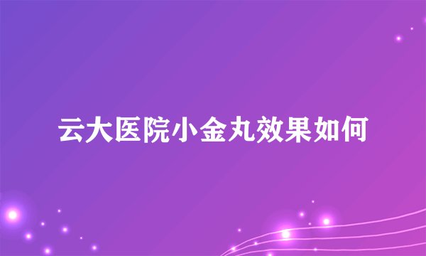 云大医院小金丸效果如何