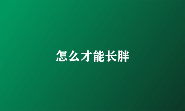 怎么才能长胖
