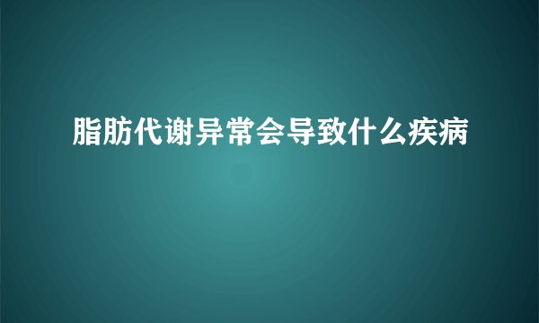 脂肪代谢异常会导致什么疾病
