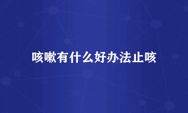 咳嗽有什么好办法止咳