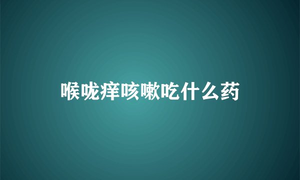 喉咙痒咳嗽吃什么药