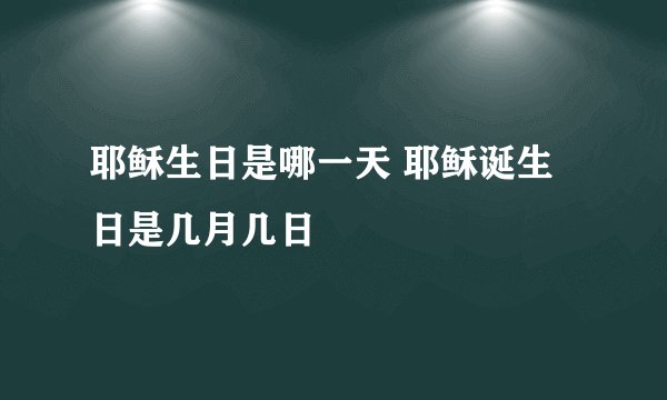 耶稣生日是哪一天 耶稣诞生日是几月几日