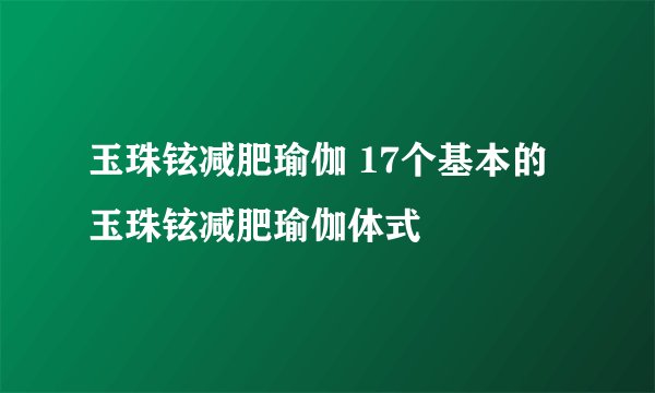 玉珠铉减肥瑜伽 17个基本的玉珠铉减肥瑜伽体式