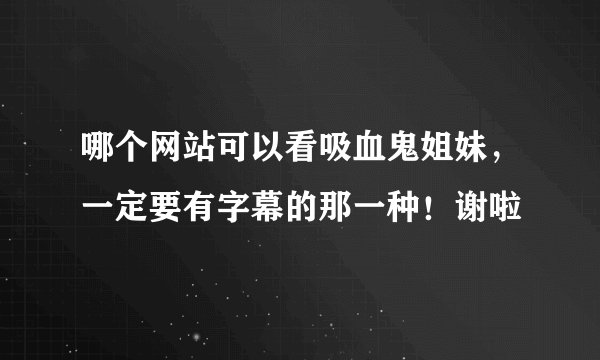 哪个网站可以看吸血鬼姐妹，一定要有字幕的那一种！谢啦