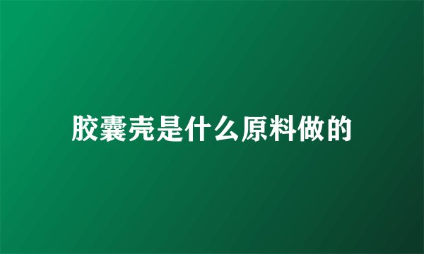 胶囊壳是什么原料做的