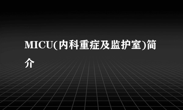 MICU(内科重症及监护室)简介