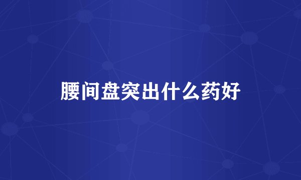 腰间盘突出什么药好