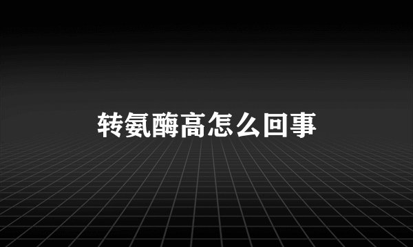 转氨酶高怎么回事