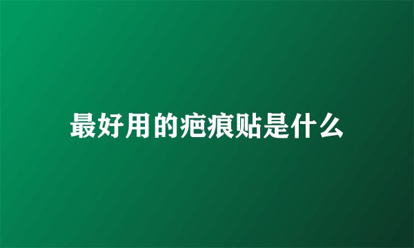 最好用的疤痕贴是什么