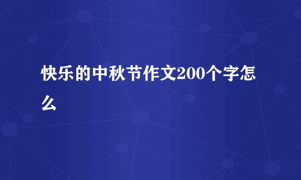 快乐的中秋节作文200个字怎么