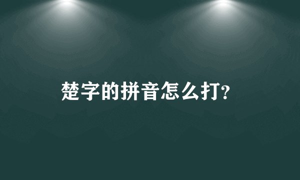 楚字的拼音怎么打？