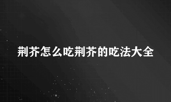 荆芥怎么吃荆芥的吃法大全